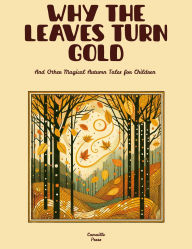Title: Why the Leaves Turn Gold And Other Magical Autumn Tales for Children, Author: Camaille Press