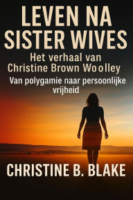 Title: Leven na Sister Wives: Het verhaal van Christine Brown Woolley, Author: Christine B. Blake