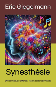 Title: Synesthésie: L'Art de Percevoir le Monde à Travers des Sens Entrelacés, Author: Eric Giegelmann