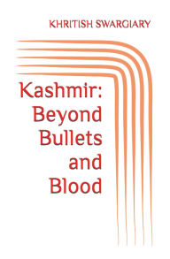 Title: Kashmir: Beyond Bullets and Blood, Author: KHRITISH SWARGIARY
