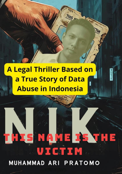 NIK THIS NAME IS THE VICTIM A Legal Thriller Based on a True Story of Data Abuse in Indonesia