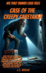 Title: Case Of The Creepy Caretaker (Theo Tanner Case Files, #5), Author: J.T. Brock