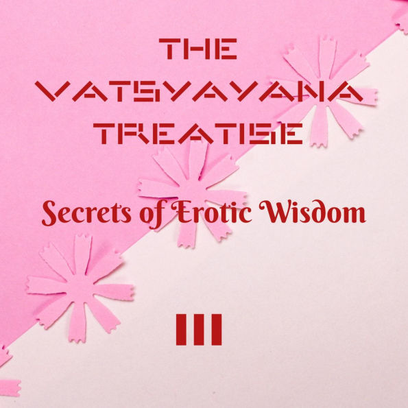 The Vatsyayana Treatise: Secrets of Erotic Wisdom - III (Vatsyayana's Kamasutra Series, #3)