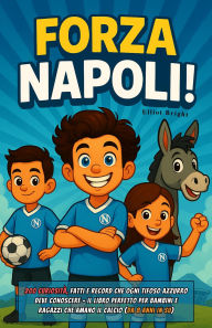 Title: Forza Napoli!: 200 curiosità, fatti e record che ogni tifoso azzurro deve conoscere - il libro perfetto per bambini e ragazzi che amano il calcio (da 8 anni in su), Author: Elliot Bright