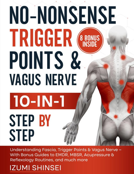 No-Nonsense Trigger Points & Vagus Nerve (10-In-1): Understanding Fascia, Trigger Points & Vagus Nerve - With Bonus Guides to Emdr, Mbsr, Acupressure & Reflexology Routines, and Much More
