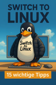 Title: Switch to Linux - 15 wichtige Tipps (Erste Auflage), Author: Michael Basler