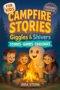 Title: Campfire Stories for Kids: Giggles & Shivers - Super Fun & Spooky Tales, Games and Challenges to Spark Laughter and Goosebumps Around the Fire, Author: Aria Stern