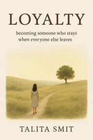 Title: Loyalty - becoming someone who stays when everyone else leaves, Author: Talita Smit