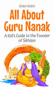 Title: All About Guru Nanak: A Kid's Guide to the Founder of Sikhism (Knowledge Books For Kids, #65), Author: Shah Rukh