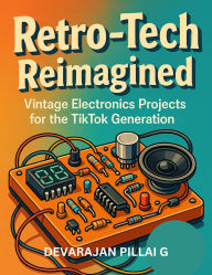 Title: Retro-Tech Reimagined: Vintage Electronics Projects for the TikTok Generation, Author: DEVARAJAN PILLAI G