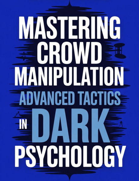 Mastering Crowd Manipulation : Advanced Tactics in Dark Psychology