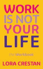 Work Is Not Your Life - the Workbook