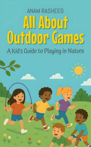 Title: All About Outdoor Games: A Kid's Guide to Playing in Nature (Knowledge Books For Kids, #9), Author: Anam Rasheed