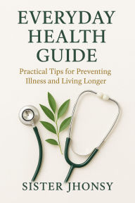 Title: Everyday Health Guide: Practical Tips for Preventing Illness and Living Longer, Author: Sister Jhonsy