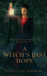 Title: A Witch's Last Hope (Properties of Magic, #1), Author: Kelsey Elise Sparrow