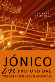 Title: JÓNICO EN PROFUNDIDAD: Tensiones y extensiones armónicas (tensiones modales, #1), Author: Brynner Vallecilla