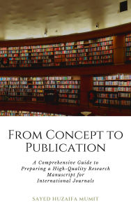Title: From Concept to Publication: A Comprehensive Guide to Preparing a High-Quality Research Manuscript for International Journals, Author: Sayed Huzaifa Mumit