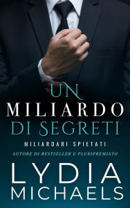Title: Un Miliardo di Segreti (Miliardari Spietati, #1), Author: Lydia Michaels