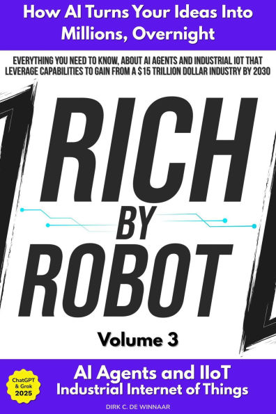 Rich by Robot: How AI Turns Your Ideas into Millions Overnight, with AI Agents & Industrial IoT (IIoT) Vol. 3