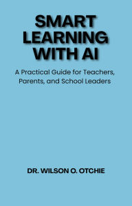 Title: Smart Learning with AI: A Practical Guide for Teachers, Parents, and School Leaders, Author: Wilson Otchie