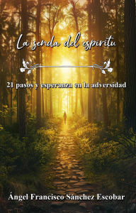 Title: La senda del espíritu: 21 pasos y esperanza en la adversidad, Author: Ángel Francisco Sánchez Escobar