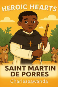 Title: Heroic Hearts-Saint Martin De Porres, Author: Charles Awanda