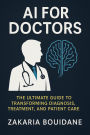 AI for Doctors: The Ultimate Guide to Transforming Diagnosis, Treatment, and Patient Care
