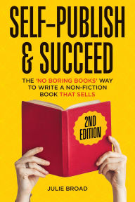 Title: Self-Publish & Succeed: The No Boring Books Way to Writing a Non-Fiction Book that Sells, Author: Julie Broad