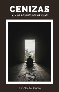 Title: Cenizas. Mi vida después del Opus Dei, Author: Alberto Barrera