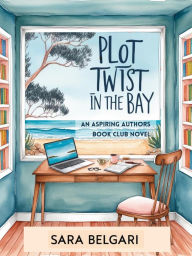 Title: Plot Twist in the Bay (The Aspiring Authors Book Club, #2), Author: Sara Belgari
