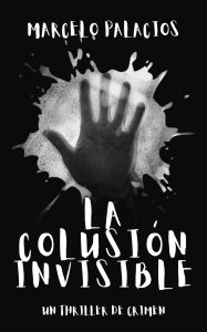 Title: La Colusión Invisible: un Thriller de Crimen, Author: Marcelo Palacios