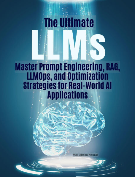 The Ultimate LLMs Master Prompt Engineering, RAG, LLMOps, and Optimization Strategies for Real-World AI Applications