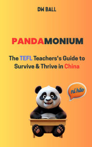 Title: Pandamonium: The TEFL Teacher's Guide to Survive & Thrive in China, Author: DW Ball