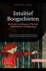 Title: Intuïtief Boogschieten: De Kunst van Boog en Pijl voor Volwassenen en Beginners, Author: Boreas Nl. M. L. Saage