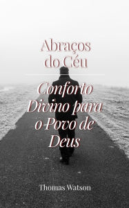 Title: Abraços do Céu: Conforto Divino para o Povo de Deus, Author: Thomas Watson