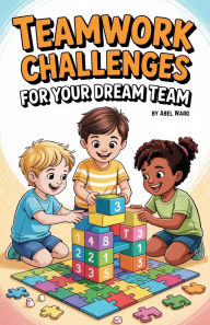 Title: Teamwork Challenges for Your Dream Team, Author: Abel Ward