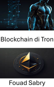Title: Blockchain di Tron: Comprendere gli ecosistemi decentralizzati attraverso contratti intelligenti e risorse digitali, Author: Fouad Sabry