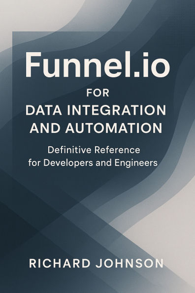Funnel.io for Data Integration and Automation: Definitive Reference for Developers and Engineers