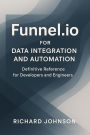 Funnel.io for Data Integration and Automation: Definitive Reference for Developers and Engineers