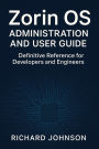 Zorin OS Administration and User Guide: Definitive Reference for Developers and Engineers