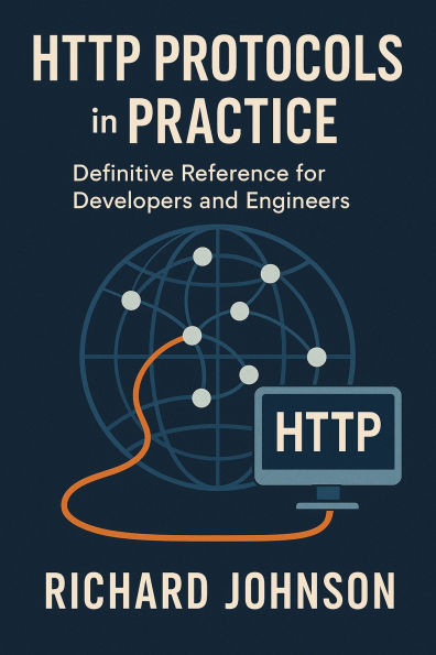 HTTP Protocols in Practice: Definitive Reference for Developers and Engineers
