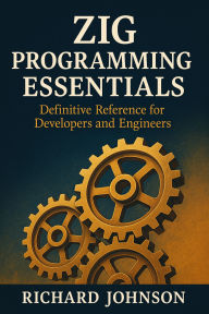 Title: Zig Programming Essentials: Definitive Reference for Developers and Engineers, Author: Richard Johnson