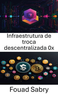 Title: Infraestrutura de troca descentralizada 0x: Explorando a espinha dorsal das finanças descentralizadas por meio da inovação de protocolos, Author: Fouad Sabry