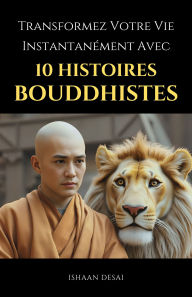 Title: Transformez Votre Vie Instantanément Avec 10 Histoires Bouddhistes, Author: Ishaan Desai