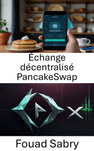 Title: Échange décentralisé PancakeSwap: Protocole de marché automatisé pour l'agriculture de rendement et les pools de liquidité sur la chaîne BNB, Author: Fouad Sabry