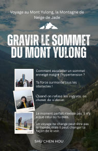 Title: Gravir le sommet du Mont Yulong: Voyage au Mont Yulong, la Montagne de Neige de Jade, Author: Shu Chen Hou
