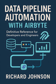 Title: Data Pipeline Automation with Airbyte: Definitive Reference for Developers and Engineers, Author: Richard Johnson