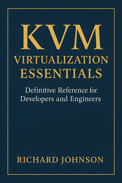 KVM Virtualization Essentials: Definitive Reference for Developers and Engineers