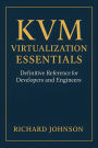 KVM Virtualization Essentials: Definitive Reference for Developers and Engineers