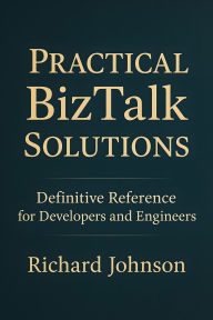 Title: Practical BizTalk Solutions: Definitive Reference for Developers and Engineers, Author: Richard Johnson